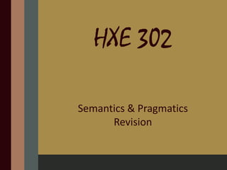 HXE 302
Semantics & Pragmatics
Revision
 