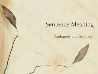 Sentence Meaning
Ambiguity and Anomaly
 
