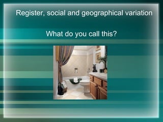 Register, social and geographical variation
What do you call this?
 