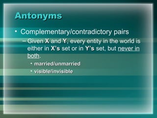 AntonymsAntonyms
• Complementary/contradictory pairs
– Given XX and YY, every entity in the world is
either in X’sX’s set or in Y’sY’s set, but never in
both.
• married/unmarriedmarried/unmarried
• visible/invisiblevisible/invisible
 