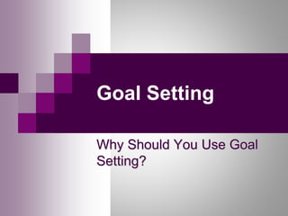 Goal Setting
Why Should You Use Goal
Setting?
 