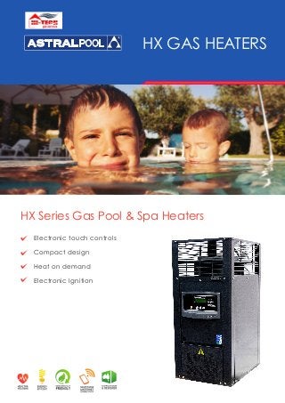 HX Series Gas Pool & Spa Heaters
HX GAS HEATERS
Electronic touch controls
Compact design
Heat on demand
Electronic Ignition
 