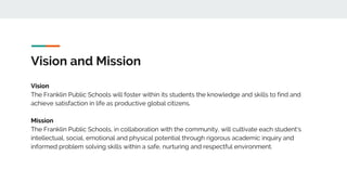 Vision and Mission
Vision
The Franklin Public Schools will foster within its students the knowledge and skills to find and...