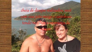 cheia de desejos realizados, você
com esse jeito meigo e carinhoso
tendo no olhar a esperança de
vencer.
 