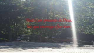 Você é um presente de Deus,
luz que encoraja e faz viver.
 