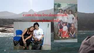 e com a brisa leve descontraída,
és uma pessoa linda
 