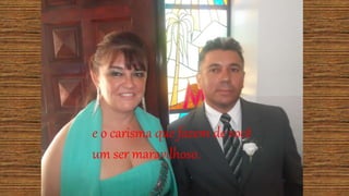 e o carisma que fazem de você
um ser maravilhoso.
 