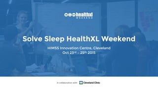 W E E K E N D
Solve Sleep HealthXL Weekend
HIMSS Innovation Centre, Cleveland
Oct 23rd – 25th 2015
in collaboration with
W E E K E N D
 