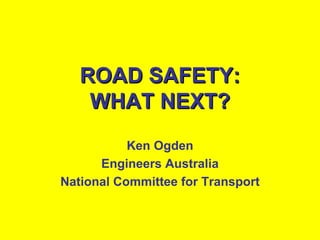 ROAD SAFETY:
    WHAT NEXT?
           Ken Ogden
      Engineers Australia
National Committee for Transport
 