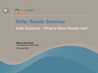 Safer Roads Seminar
Safe Systems - What is Main Roads role?


Menno Henneveld
Commissioner of Main Roads
25 August 2008
 