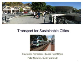 Transport for Sustainable Cities




   Emmerson Richardson, Sinclair Knight Merz
        Peter Newman, Curtin University
                                               1
 
