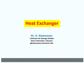 Heat Exchanger
Dr. G. Kumaresan
Institute for Energy Studies
Anna University, Chennai
gkumaresan@annauniv.edu
 