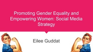 Promoting Gender Equality and
Empowering Women: Social Media
Strategy
Eilee Guddat
 