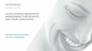 BEYOND THE FUNCTIONAL:
LET’S GET PERSONAL
1
CLOUD-SYNCED MEDICATION
MANAGEMENT FOR PATIENTS
AND THEIR CAREGIVERS
 