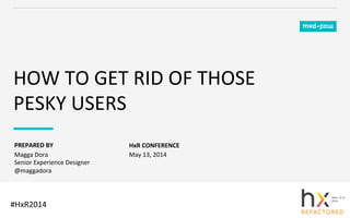 PREPARED	
  BY	
  
HOW	
  TO	
  GET	
  RID	
  OF	
  THOSE	
  
PESKY	
  USERS	
  
HxR	
  CONFERENCE	
  
Magga	
  Dora	
  	
  
Senior	
  Experience	
  Designer	
  
@maggadora	
  
May	
  13,	
  2014	
  
#HxR2014	
  
 