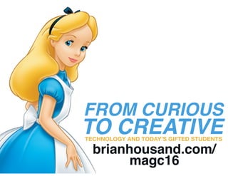 FROM CURIOUS
TO CREATIVETECHNOLOGY AND TODAY’S GIFTED STUDENTS
brianhousand.com/
magc16
 