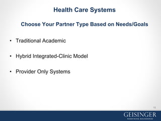 Health Care Systems
Choose Your Partner Type Based on Needs/Goals
•  Traditional Academic
•  Hybrid Integrated-Clinic Model
•  Provider Only Systems
15
 
