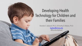 Developing Health
Technology for Children and
their Families
Brandon S.Aylward, Ph.D., & Timothy D. Nelson, Ph.D.
baylwar@emory.edu
@BrandonAylward
 