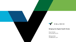 Bridging the Digital Health Divide!
!
Drew Schiller
Co-founder & CTO
!
@drewschiller
drew@validic.com
 