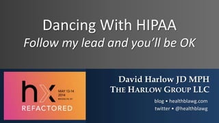 Dancing With HIPAA
Follow my lead and you’ll be OK
David Harlow JD MPH
THE HARLOW GROUP LLC
blog • healthblawg.com
twitter...