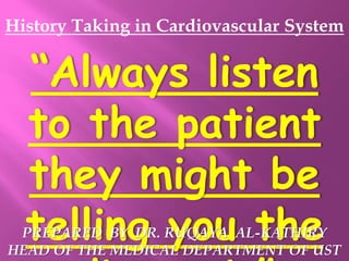History Taking in Cardiovascular System
“Always listen
to the patient
they might be
telling you the
PREPARED BY DR. RUQAYA AL-KATHIRY
HEAD OF THE MEDICAL DEPARTMENT OF UST
 