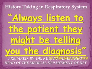 History Taking in Respiratory System
“Always listen to
the patient they
might be telling
you the diagnosis”
Sir William Osler (1849-1919)
PREPARED BY DR. RUQAYA AL-KATHIRY
HEAD OF THE MEDICAL DEPARTMENT OF UST
 