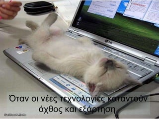 Όταν οι νέες τεχνολογίες καταντούν
       άχθος και εξάρτηση
 