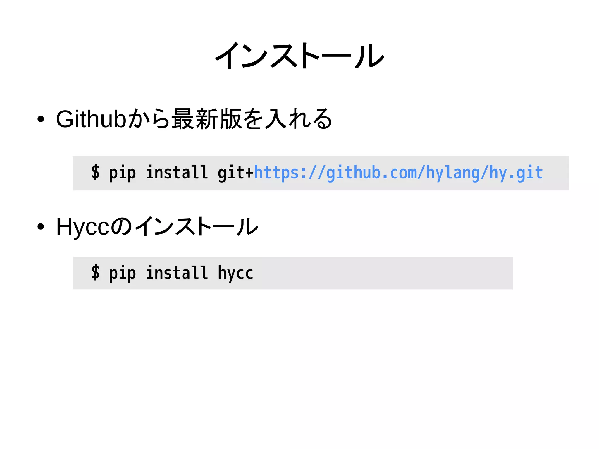 インストール
● Githubから最新版を入れる
● Hyccのインストール
$ pip install git+https://github.com/hylang/hy.git
$ pip install hycc
 