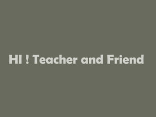 HI ! Teacher and Friend  