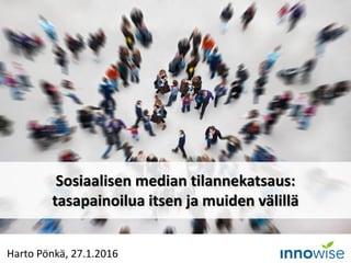 Harto Pönkä, 27.1.2016
Sosiaalisen median tilannekatsaus:
tasapainoilua itsen ja muiden välillä
 