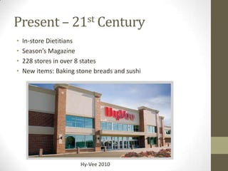 Present – 21st Century
•   In-store Dietitians
•   Season’s Magazine
•   228 stores in over 8 states
•   New items: Baking stone breads and sushi




                       Hy-Vee 2010
 