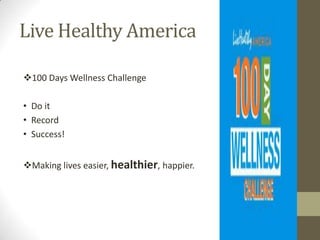 Live Healthy America

100 Days Wellness Challenge

• Do it
• Record
• Success!


Making lives easier, healthier, happier.
 