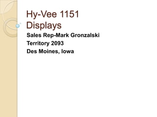 Hy-Vee 1151
Displays
Sales Rep-Mark Gronzalski
Territory 2093
Des Moines, Iowa

 
