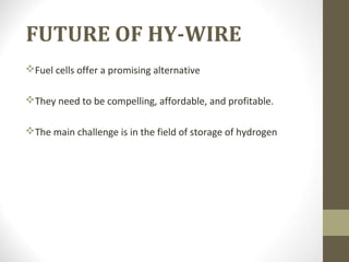 FUTURE OF HY-WIRE
Fuel cells offer a promising alternative
They need to be compelling, affordable, and profitable.
The main challenge is in the field of storage of hydrogen
 