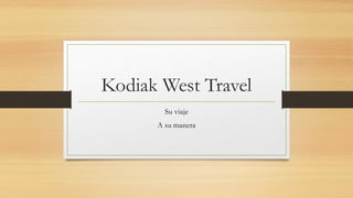 Kodiak West Travel
Su viaje
A su manera
 