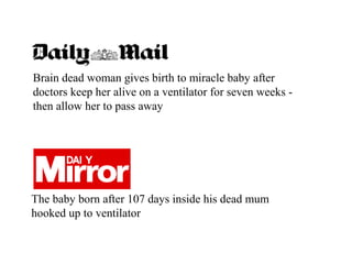 Brain dead woman gives birth to miracle baby after
doctors keep her alive on a ventilator for seven weeks -
then allow her to pass away
The baby born after 107 days inside his dead mum
hooked up to ventilator
 