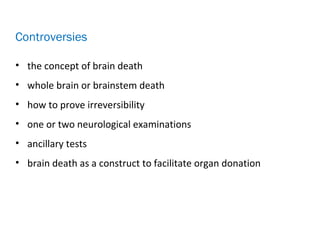 • the concept of brain death
• whole brain or brainstem death
• how to prove irreversibility
• one or two neurological examinations
• ancillary tests
• brain death as a construct to facilitate organ donation
Controversies
 
