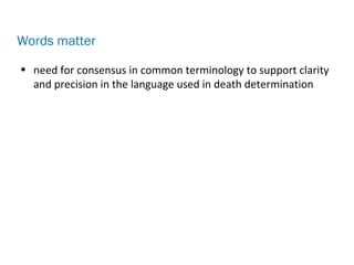 • need for consensus in common terminology to support clarity
and precision in the language used in death determination
Words matter
 