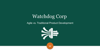 Agile vs. Traditional Product Development
Watchdog Corp
 