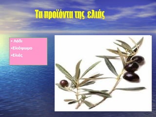 Τα προϊόντα της  ελιάς Λάδι Ελιόψωμο Ελιές 