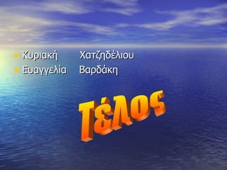 Κυριακή  Χατζηδέλιου Ευαγγελία  Βαρδάκη Τέλος 