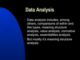Data Analysis
   Data analysis includes, among
    others, comparisons of within and
    like types, meaning structure
    analysis, value analysis, normative
    analysis, essentialities analysis.
   But mostly it’s meaning structure
    analysis.
 