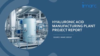 HYALURONIC ACID
MANUFACTURING PLANT
PROJECT REPORT
SOURCE: IMARC GROUP
 