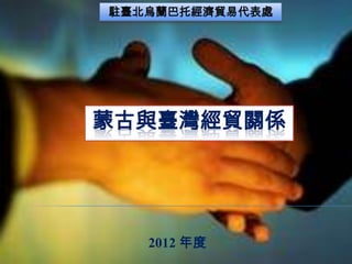 駐臺北烏蘭巴托經濟貿易代表處

蒙古與臺灣經貿關係

2012 年度

 