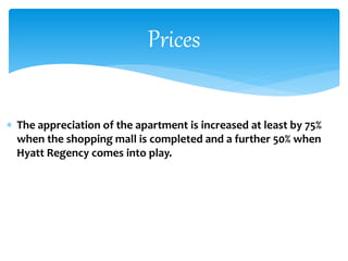  The appreciation of the apartment is increased at least by 75%
when the shopping mall is completed and a further 50% when
Hyatt Regency comes into play.
Prices
 