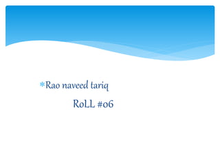 Rao naveed tariq
RoLL #06
 