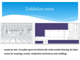  15,000 sq. feet of usable space furnished with white marble flooring. An ideal
venue for meetings, events, residential conferences and weddings
Exhibition centre
 