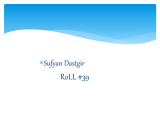 Sufyan Dastgir
RoLL #39
 