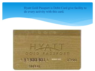  Hyatt Gold Passport is Debit Card give facility to
do every activity with this card.
 