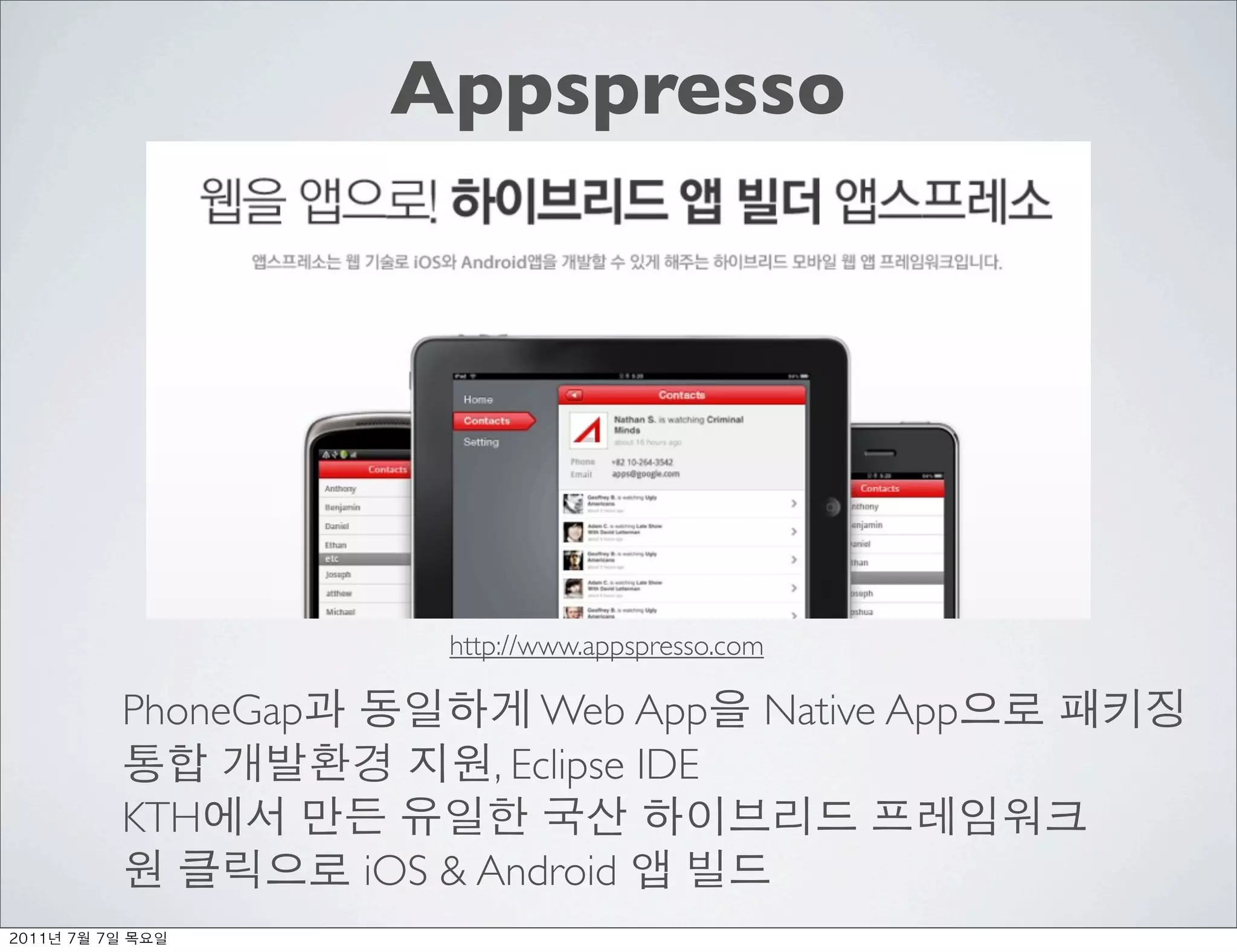Appspresso




                         http://www.appspresso.com

          PhoneGap             Web App           Native App
                            , Eclipse IDE
          KTH
                     iOS & Android
	    	    	 
 